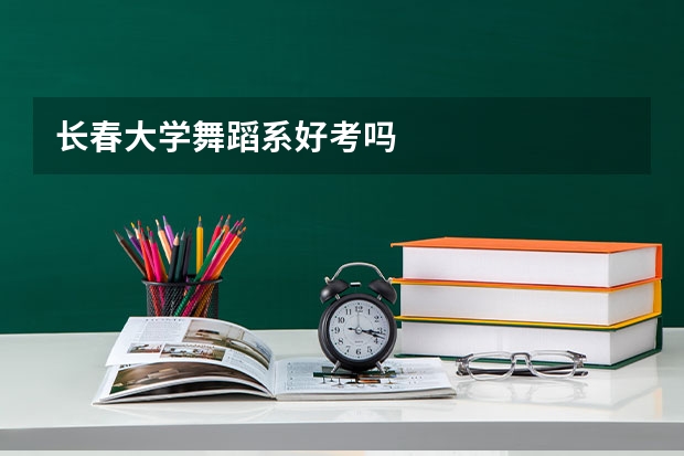 长春大学舞蹈系好考吗