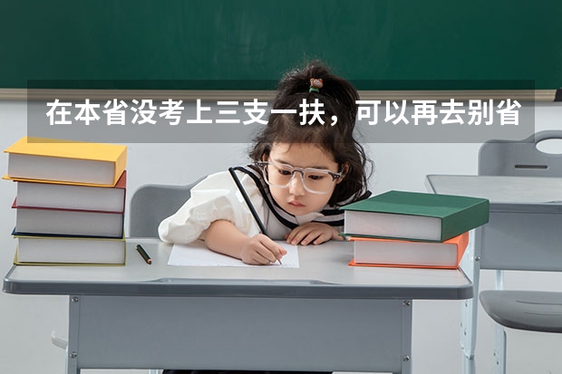 在本省没考上三支一扶，可以再去别省考吗