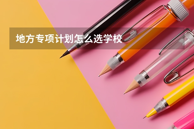 地方专项计划怎么选学校
