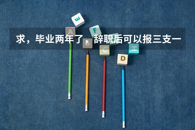 求，毕业两年了，辞职后可以报三支一扶吗