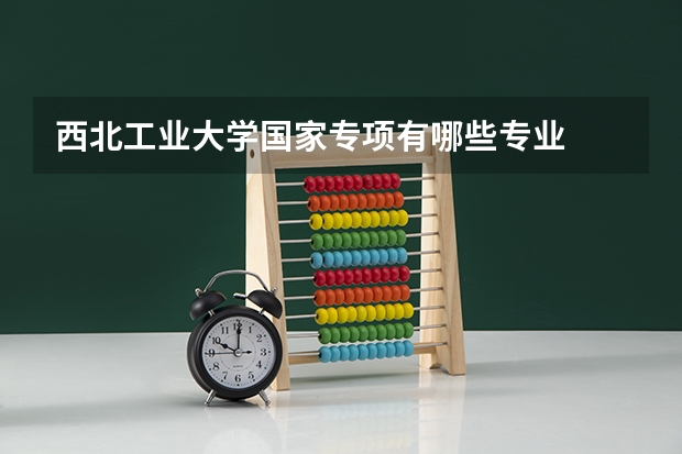 西北工业大学国家专项有哪些专业