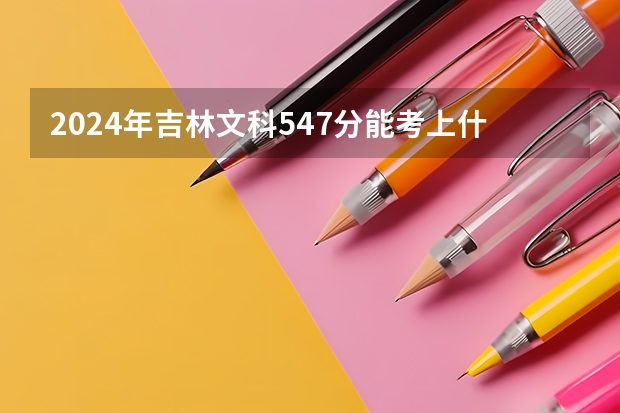 2024年吉林文科547分能考上什么大学?