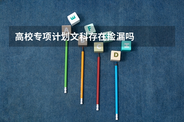 高校专项计划文科存在捡漏吗