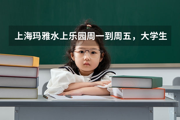 上海玛雅水上乐园周一到周五，大学生票多少钱