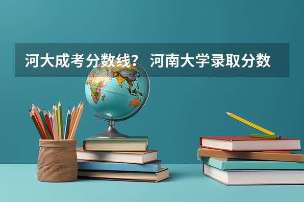 河大成考分数线？ 河南大学录取分数线