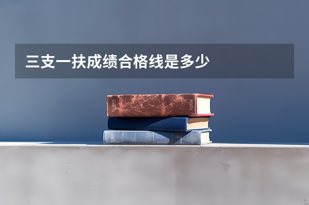三支一扶成绩合格线是多少