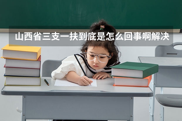 山西省三支一扶到底是怎么回事啊解决事业编制吗