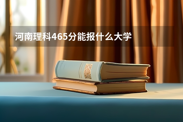 河南理科465分能报什么大学
