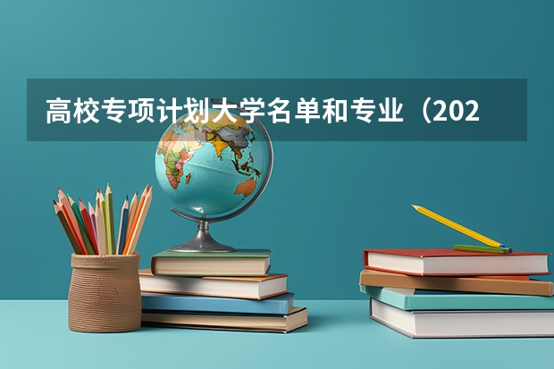 高校专项计划大学名单和专业（2025国家专项计划学校及专业）