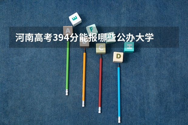 河南高考394分能报哪些公办大学