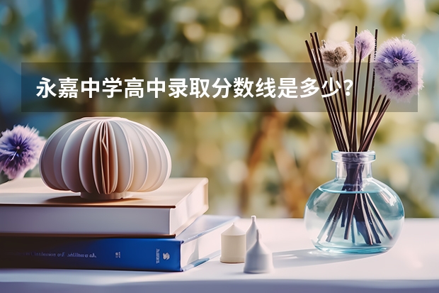 永嘉中学高中录取分数线是多少？