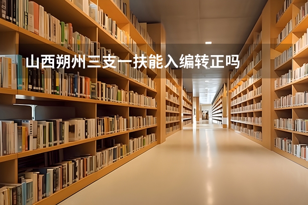 山西朔州三支一扶能入编转正吗