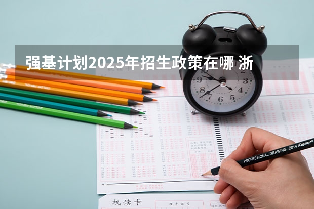 强基计划2025年招生政策在哪 浙江大学强基计划招生简章