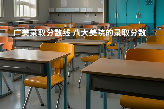 广美录取分数线 八大美院的录取分数