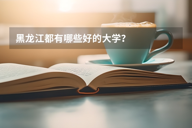 黑龙江都有哪些好的大学?