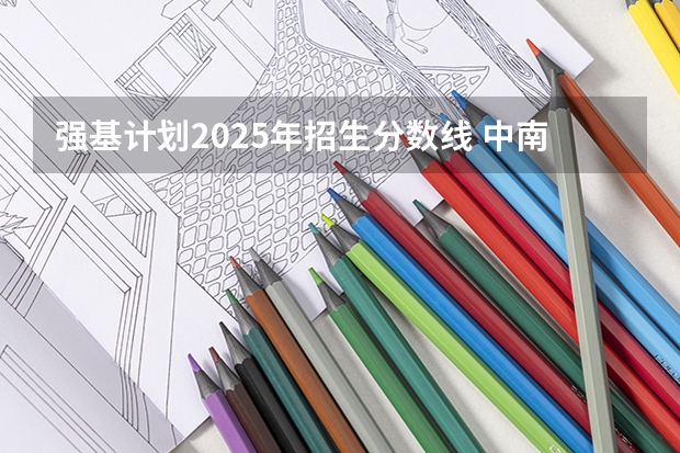 强基计划2025年招生分数线 中南大学强基计划入围分数线2024