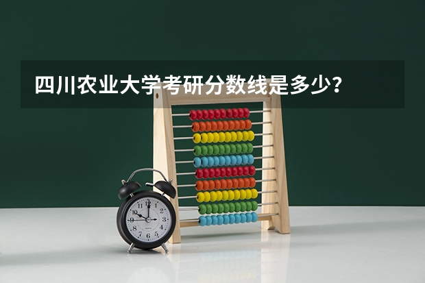 四川农业大学考研分数线是多少？