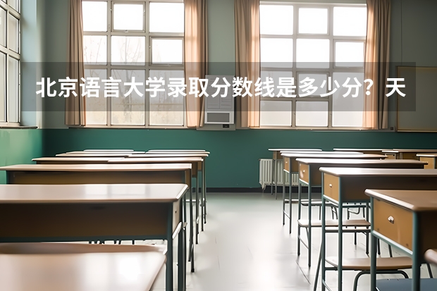 北京语言大学录取分数线是多少分?天津的考生