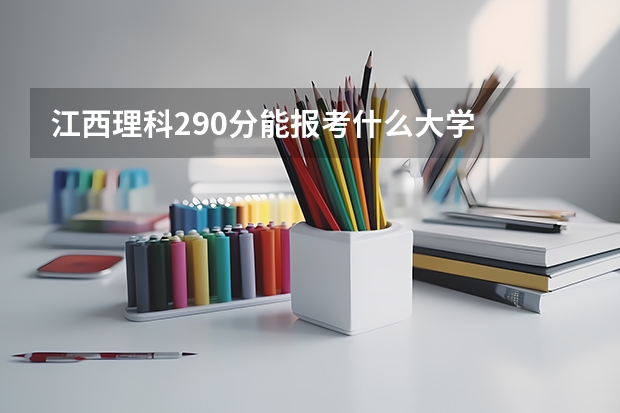江西理科290分能报考什么大学