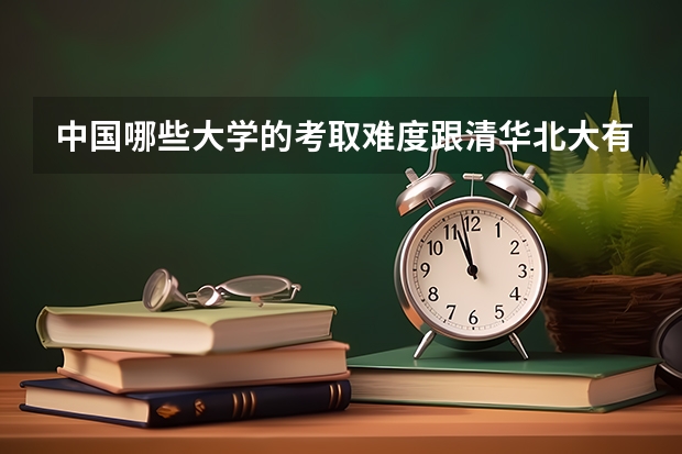 中国哪些大学的考取难度跟清华北大有一拼？