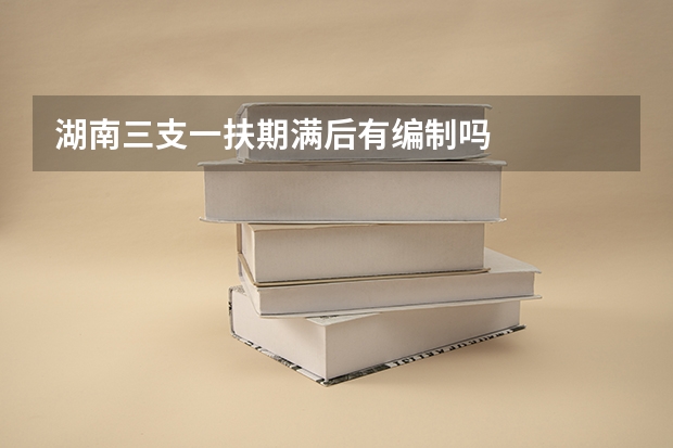 湖南三支一扶期满后有编制吗