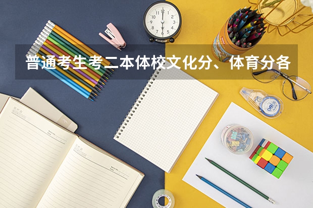 普通考生考二本体校文化分、体育分各需要多少分？