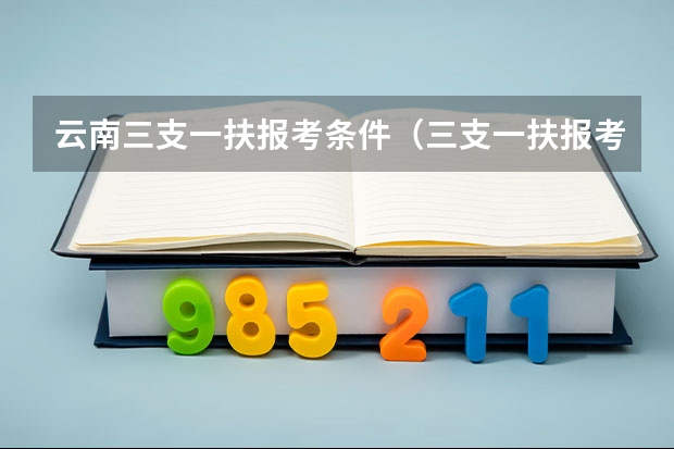 云南三支一扶报考条件（三支一扶报考条件和要求）