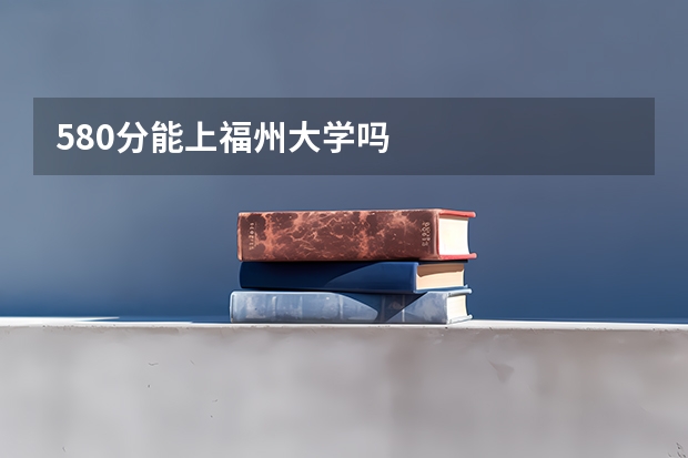 580分能上福州大学吗
