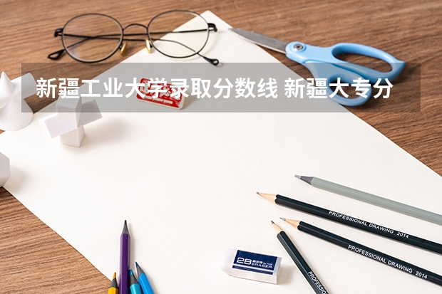 新疆工业大学录取分数线 新疆大专分数线2025