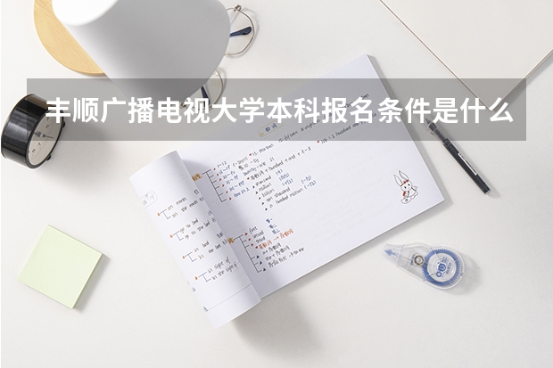 丰顺广播电视大学本科报名条件是什么？