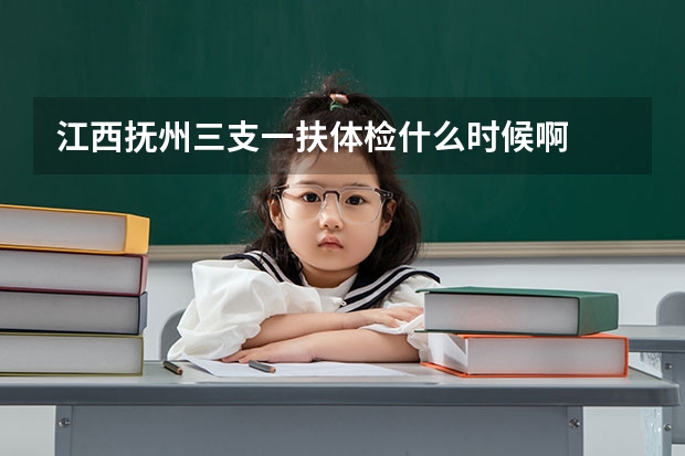 江西抚州三支一扶体检什么时候啊