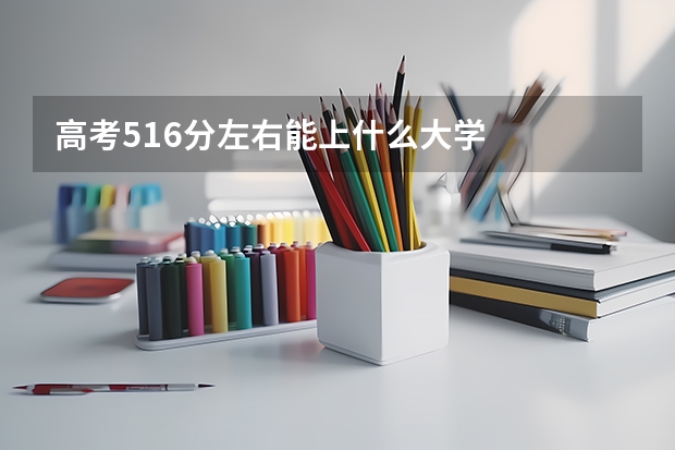 高考516分左右能上什么大学