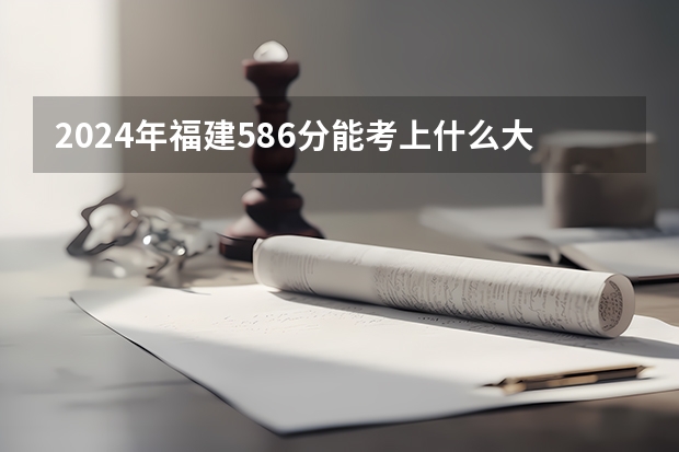 2024年福建586分能考上什么大学?