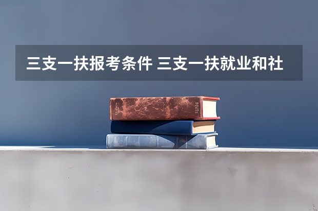 三支一扶报考条件 三支一扶就业和社会保障报考要求