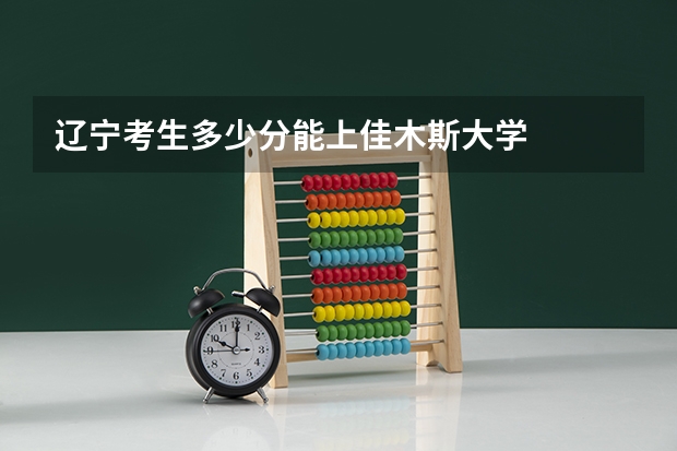 辽宁考生多少分能上佳木斯大学