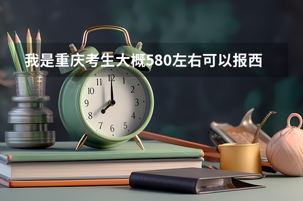 我是重庆考生大概580左右可以报西南大学吗