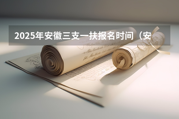 2025年安徽三支一扶报名时间（安徽出台“三支一扶”计划财政补助资金管理办法）
