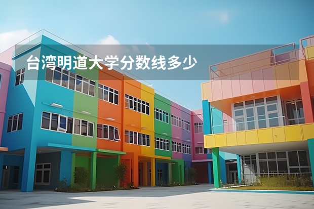台湾明道大学分数线多少