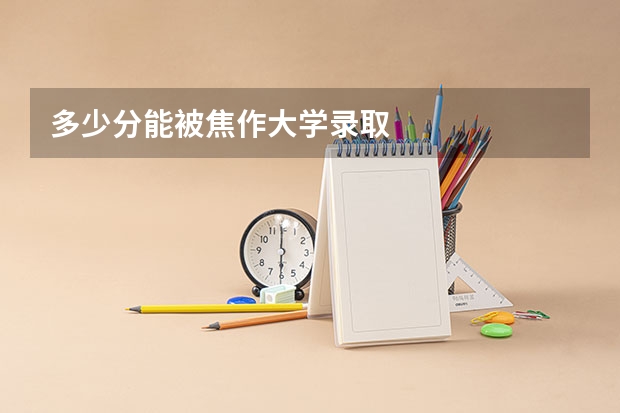 多少分能被焦作大学录取