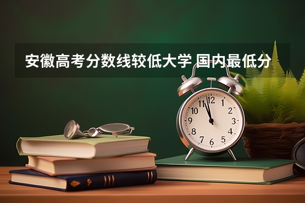 安徽高考分数线较低大学 国内最低分的本科学校