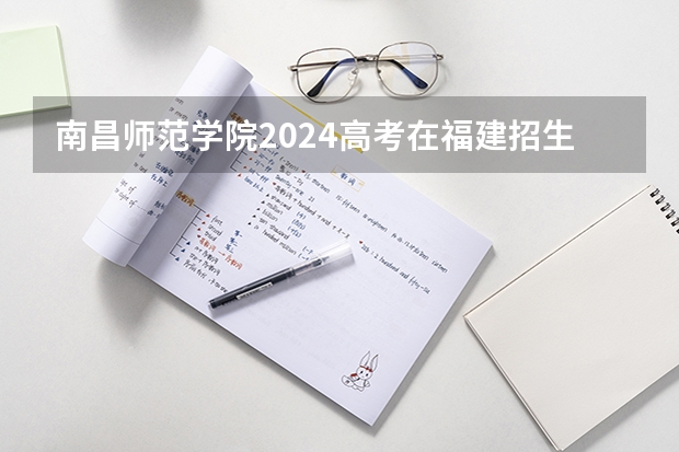 南昌师范学院2024高考在福建招生计划介绍