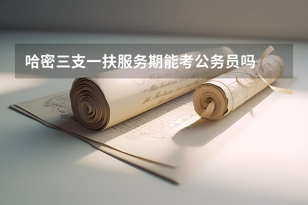 哈密三支一扶服务期能考公务员吗