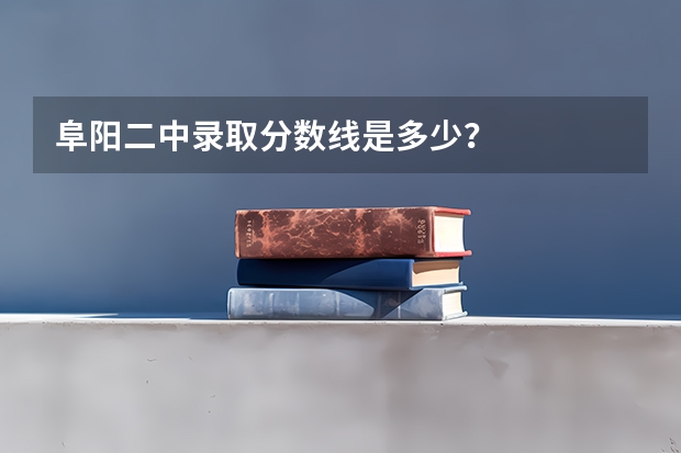 阜阳二中录取分数线是多少？