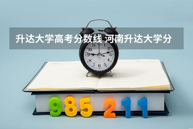 升达大学高考分数线 河南升达大学分数线