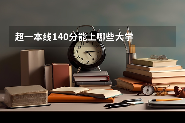 超一本线140分能上哪些大学