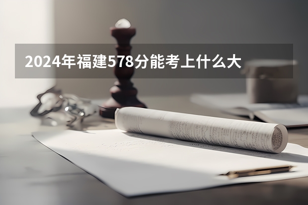 2024年福建578分能考上什么大学？