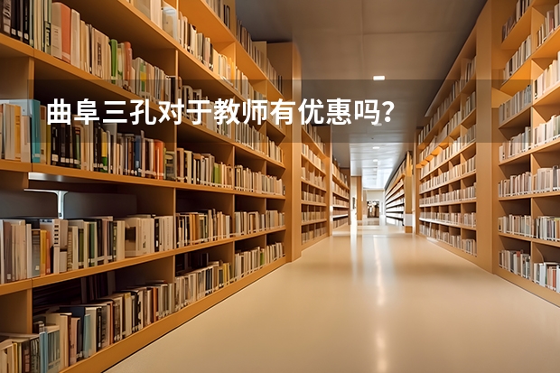 曲阜三孔对于教师有优惠吗？