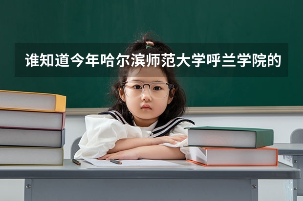 谁知道今年哈尔滨师范大学呼兰学院的专科录取分数是多少?