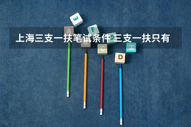 上海三支一扶笔试条件 三支一扶只有应届生可以考么？