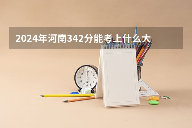 2024年河南342分能考上什么大学?